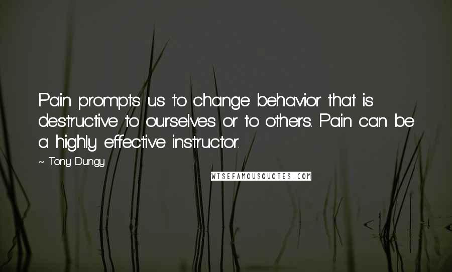 Tony Dungy Quotes: Pain prompts us to change behavior that is destructive to ourselves or to others. Pain can be a highly effective instructor.