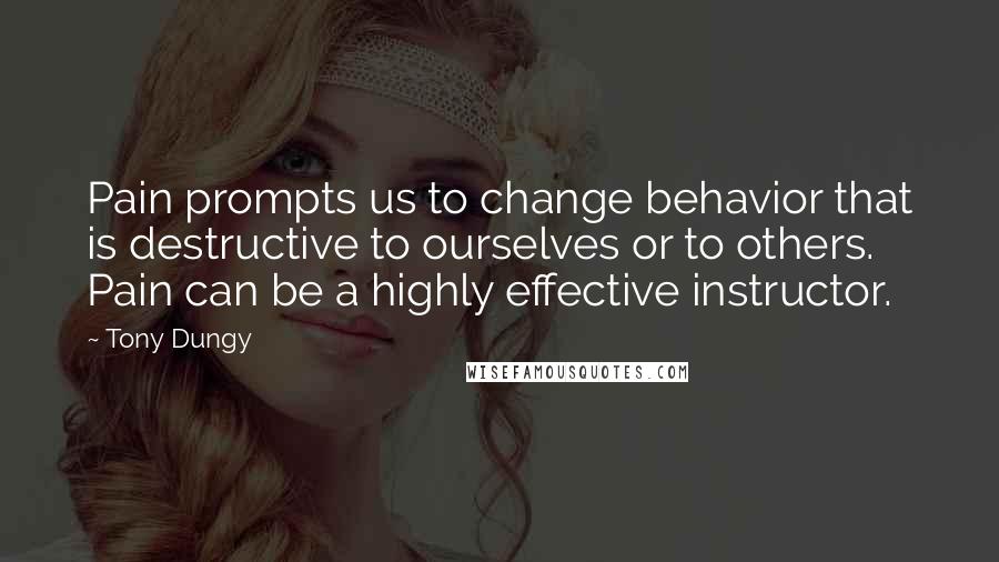 Tony Dungy Quotes: Pain prompts us to change behavior that is destructive to ourselves or to others. Pain can be a highly effective instructor.