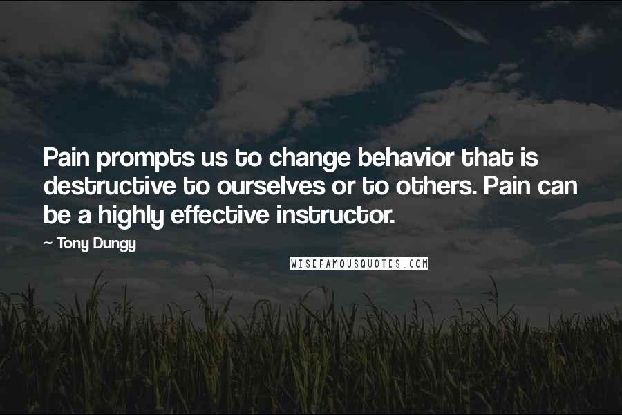 Tony Dungy Quotes: Pain prompts us to change behavior that is destructive to ourselves or to others. Pain can be a highly effective instructor.