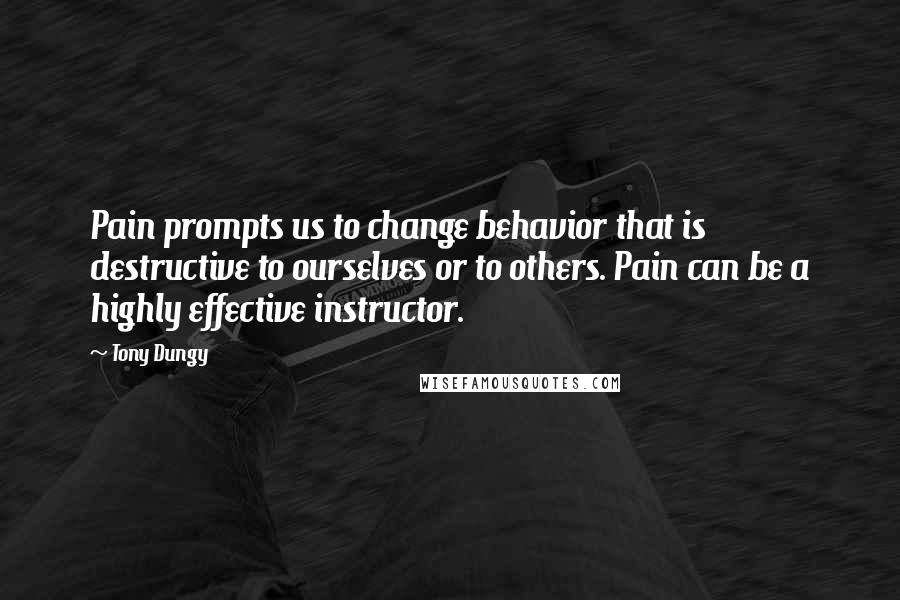 Tony Dungy Quotes: Pain prompts us to change behavior that is destructive to ourselves or to others. Pain can be a highly effective instructor.