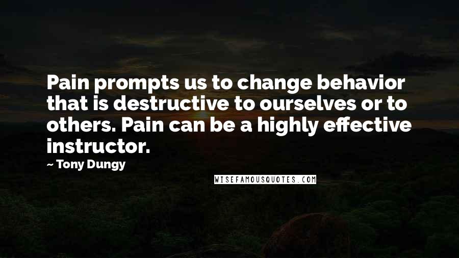 Tony Dungy Quotes: Pain prompts us to change behavior that is destructive to ourselves or to others. Pain can be a highly effective instructor.