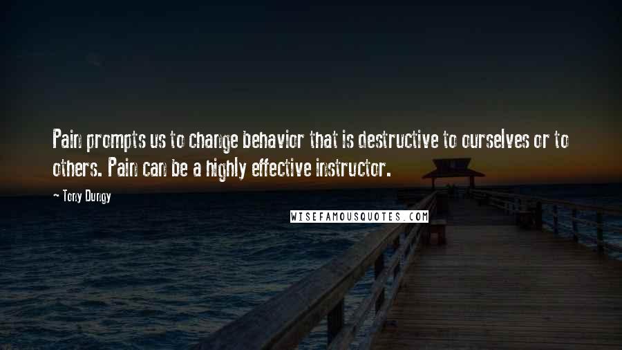 Tony Dungy Quotes: Pain prompts us to change behavior that is destructive to ourselves or to others. Pain can be a highly effective instructor.