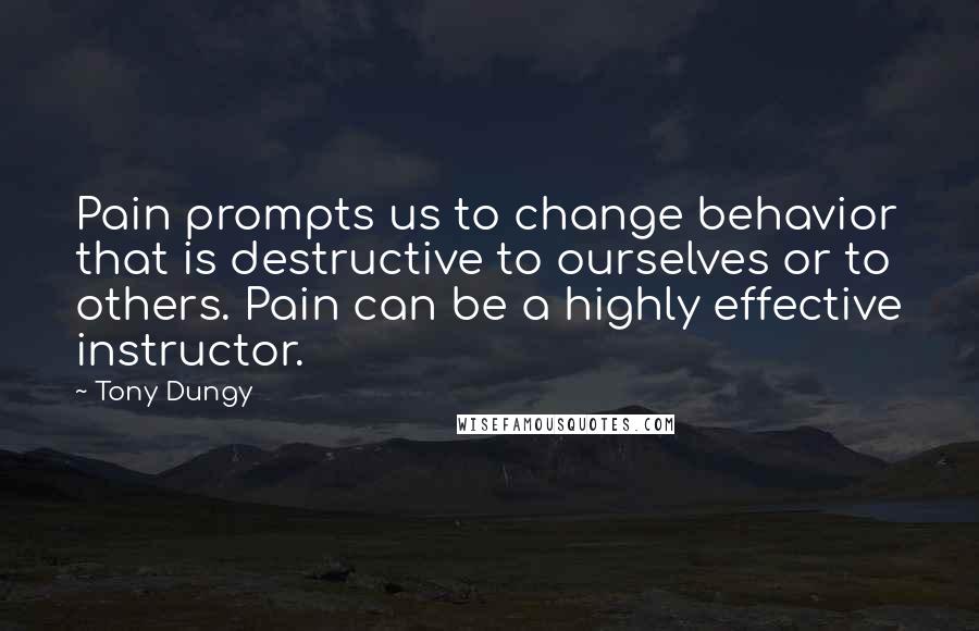 Tony Dungy Quotes: Pain prompts us to change behavior that is destructive to ourselves or to others. Pain can be a highly effective instructor.