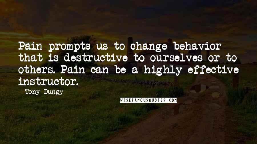 Tony Dungy Quotes: Pain prompts us to change behavior that is destructive to ourselves or to others. Pain can be a highly effective instructor.