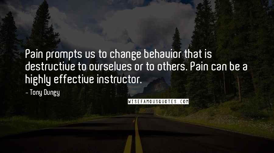 Tony Dungy Quotes: Pain prompts us to change behavior that is destructive to ourselves or to others. Pain can be a highly effective instructor.