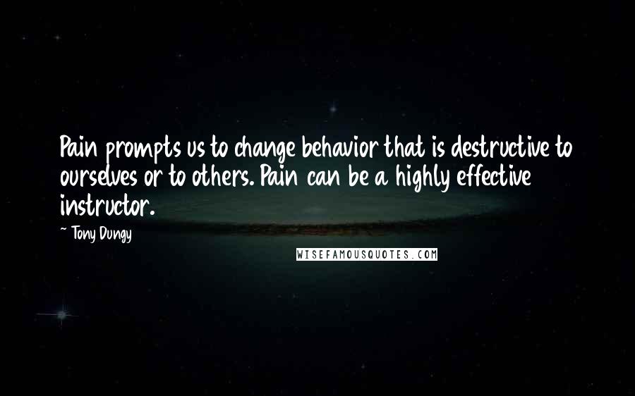 Tony Dungy Quotes: Pain prompts us to change behavior that is destructive to ourselves or to others. Pain can be a highly effective instructor.