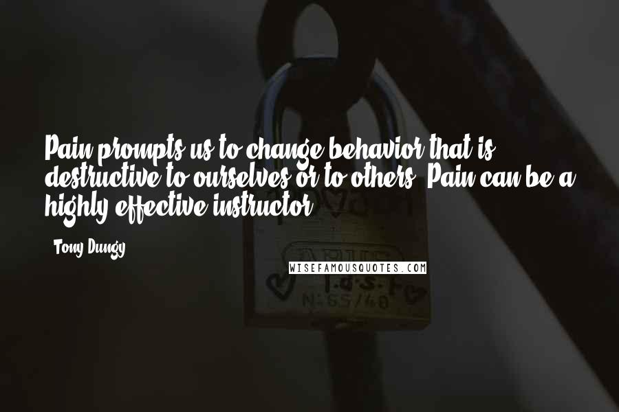 Tony Dungy Quotes: Pain prompts us to change behavior that is destructive to ourselves or to others. Pain can be a highly effective instructor.