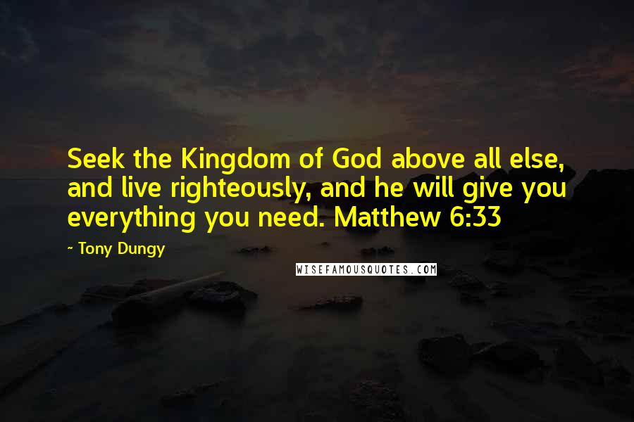 Tony Dungy Quotes: Seek the Kingdom of God above all else, and live righteously, and he will give you everything you need. Matthew 6:33