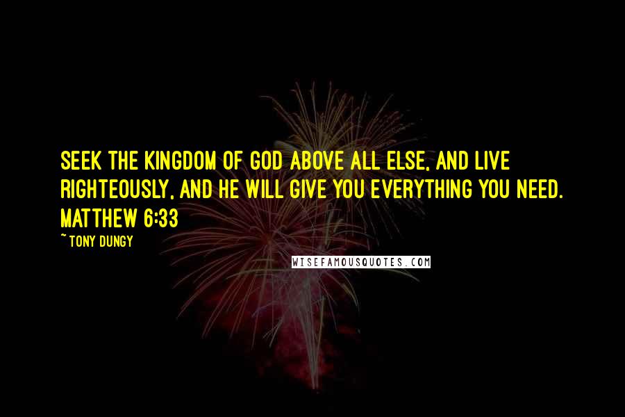 Tony Dungy Quotes: Seek the Kingdom of God above all else, and live righteously, and he will give you everything you need. Matthew 6:33