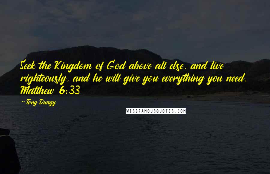 Tony Dungy Quotes: Seek the Kingdom of God above all else, and live righteously, and he will give you everything you need. Matthew 6:33