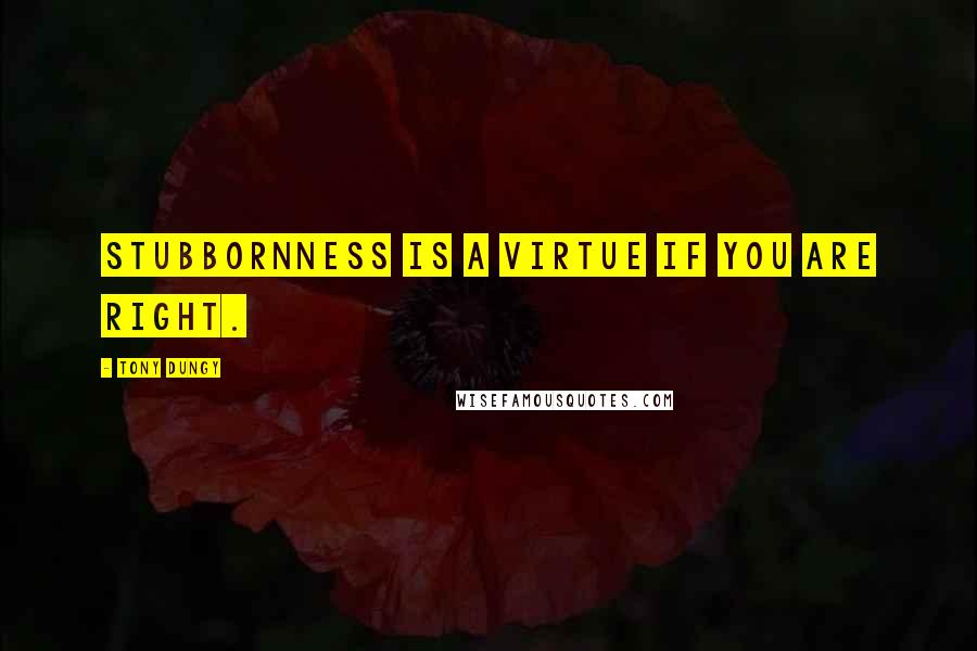 Tony Dungy Quotes: Stubbornness is a virtue if you are right.
