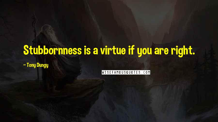 Tony Dungy Quotes: Stubbornness is a virtue if you are right.