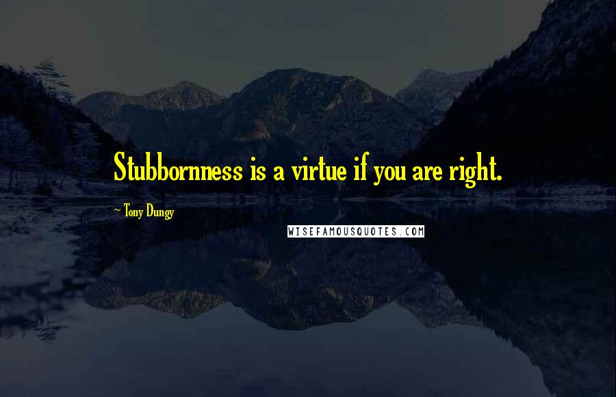 Tony Dungy Quotes: Stubbornness is a virtue if you are right.