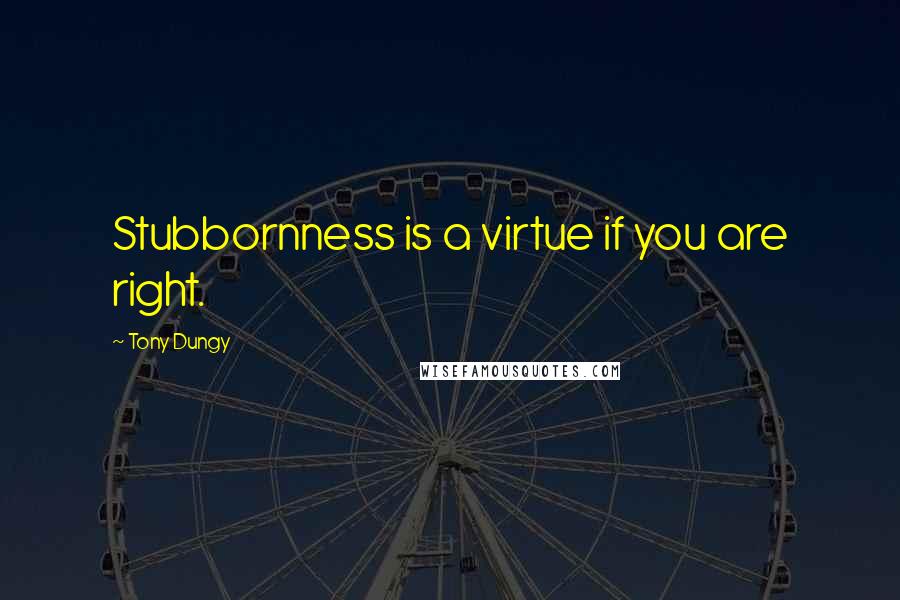 Tony Dungy Quotes: Stubbornness is a virtue if you are right.