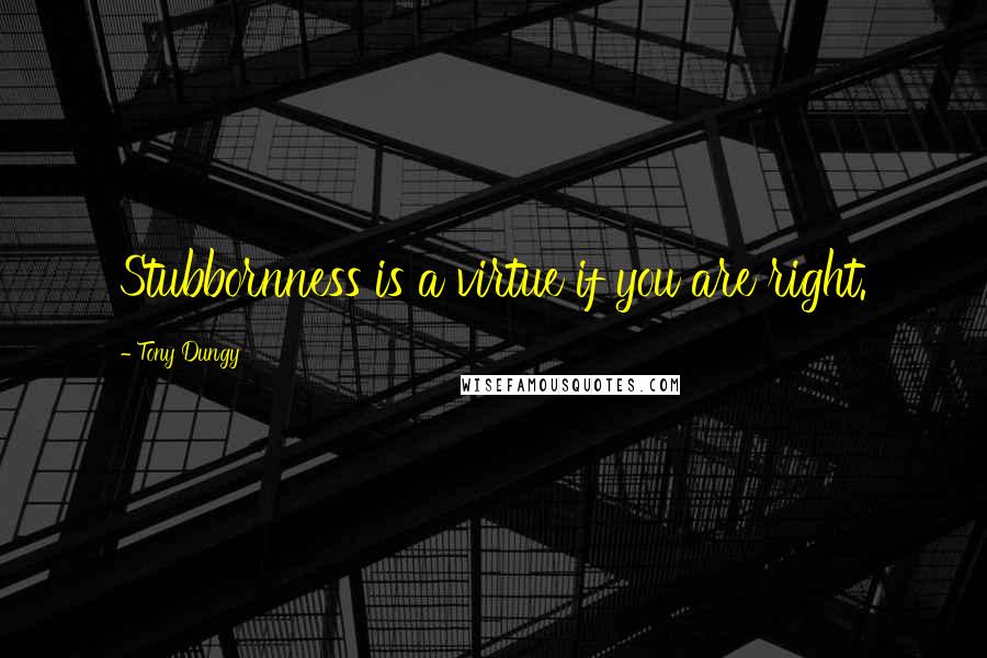 Tony Dungy Quotes: Stubbornness is a virtue if you are right.