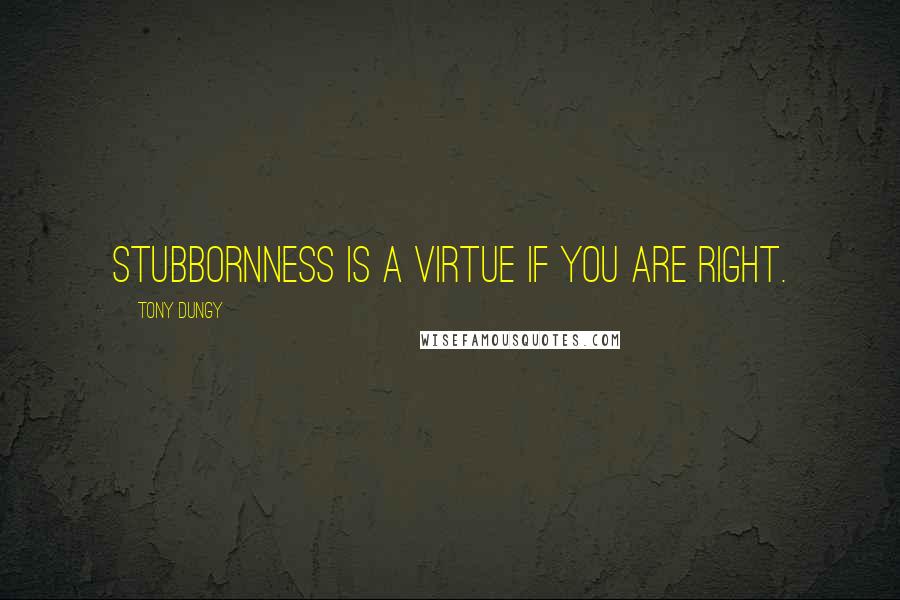 Tony Dungy Quotes: Stubbornness is a virtue if you are right.