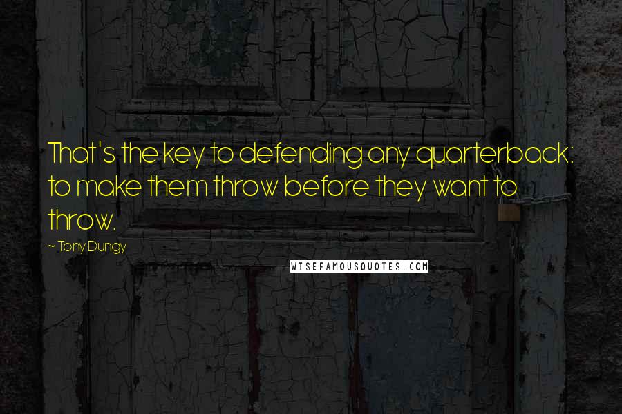 Tony Dungy Quotes: That's the key to defending any quarterback: to make them throw before they want to throw.