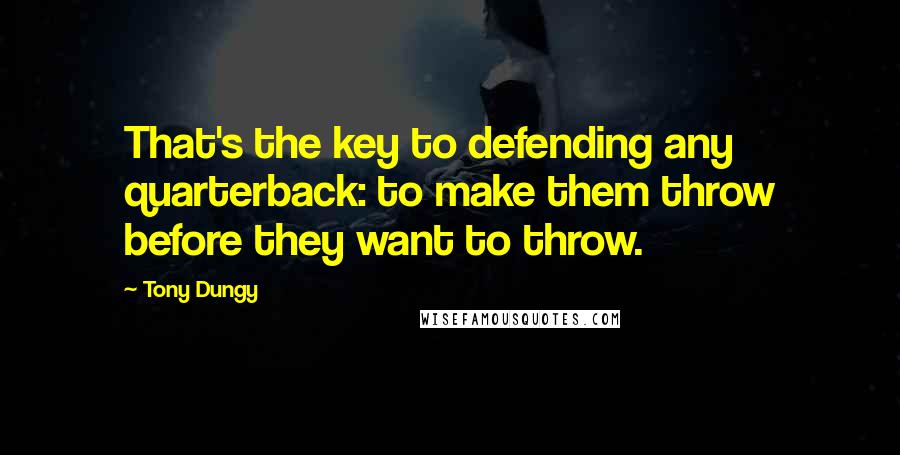 Tony Dungy Quotes: That's the key to defending any quarterback: to make them throw before they want to throw.