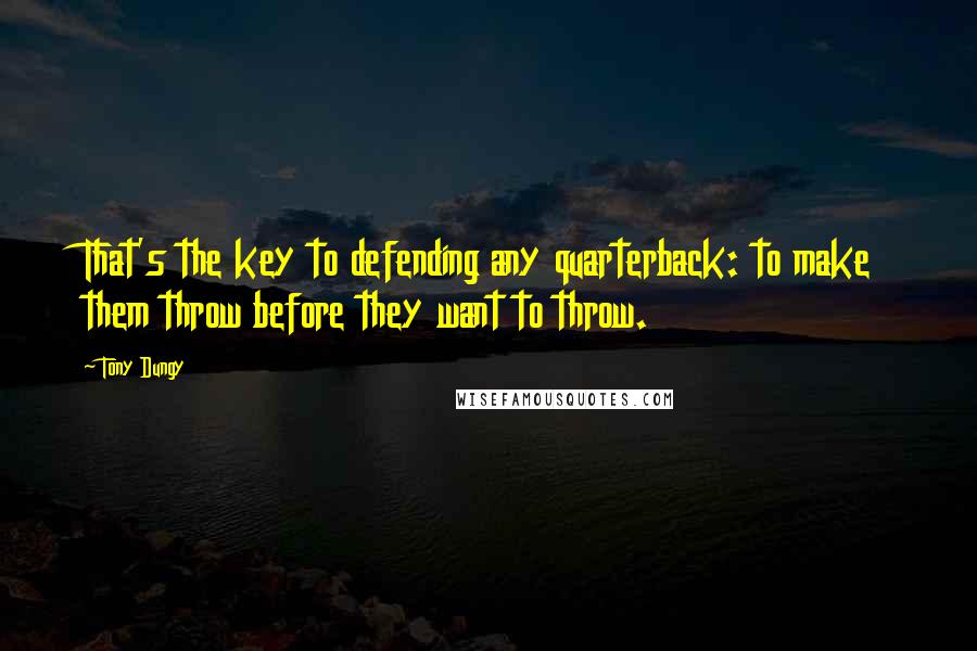 Tony Dungy Quotes: That's the key to defending any quarterback: to make them throw before they want to throw.