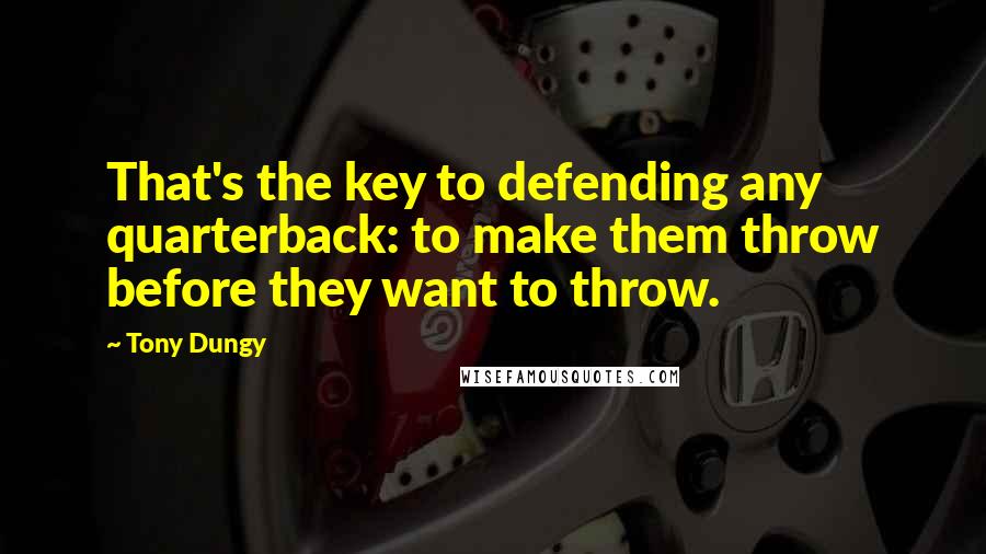 Tony Dungy Quotes: That's the key to defending any quarterback: to make them throw before they want to throw.