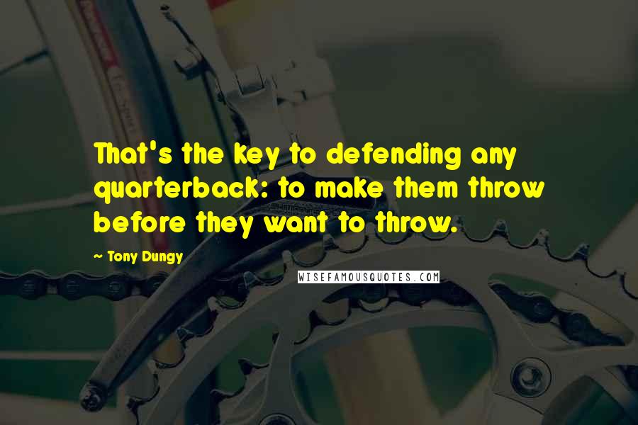 Tony Dungy Quotes: That's the key to defending any quarterback: to make them throw before they want to throw.