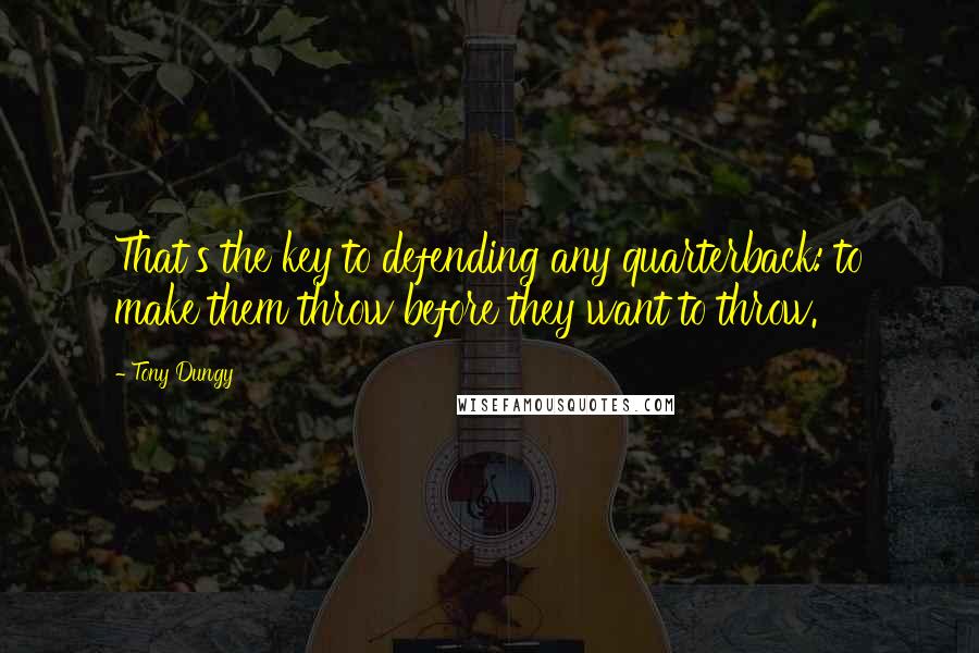 Tony Dungy Quotes: That's the key to defending any quarterback: to make them throw before they want to throw.