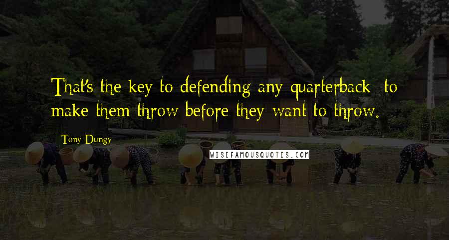 Tony Dungy Quotes: That's the key to defending any quarterback: to make them throw before they want to throw.