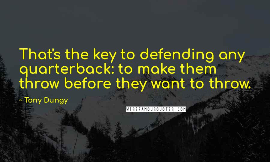 Tony Dungy Quotes: That's the key to defending any quarterback: to make them throw before they want to throw.