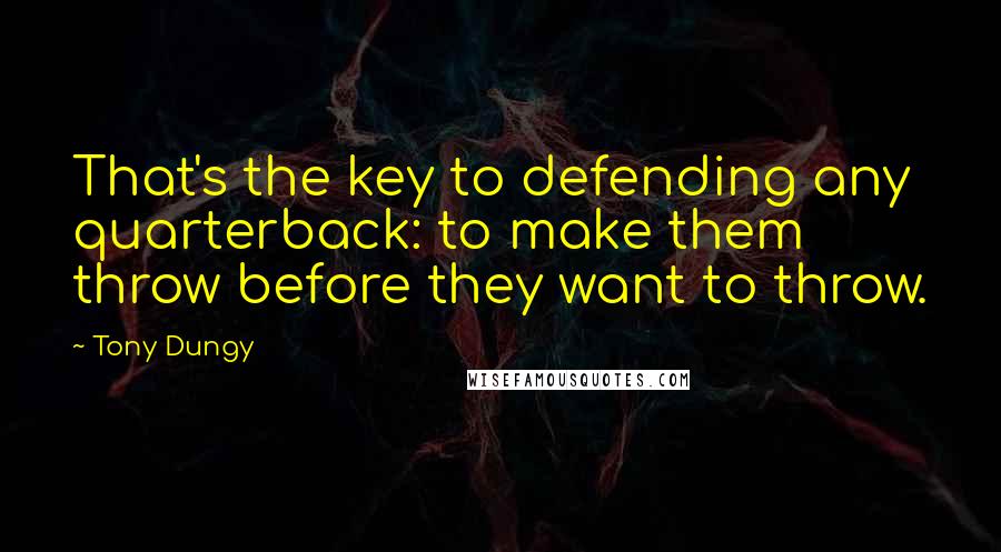 Tony Dungy Quotes: That's the key to defending any quarterback: to make them throw before they want to throw.