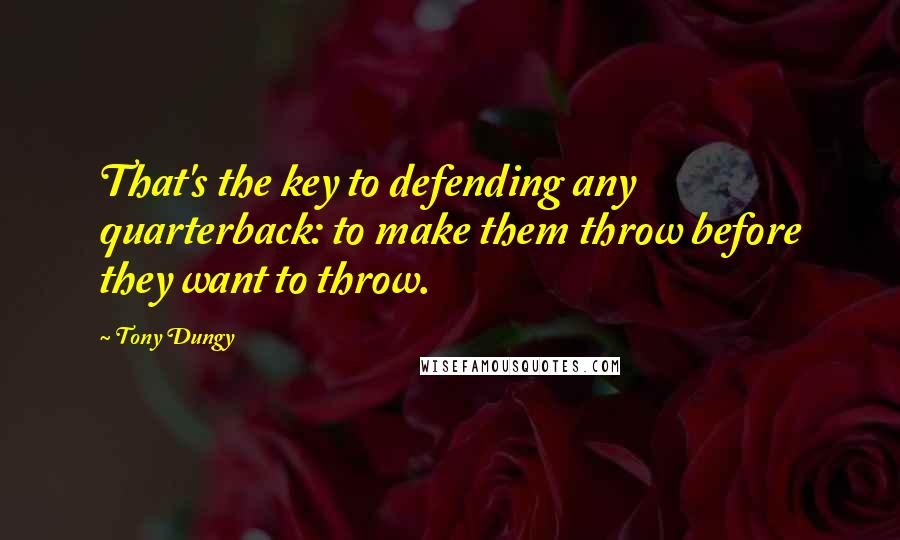 Tony Dungy Quotes: That's the key to defending any quarterback: to make them throw before they want to throw.