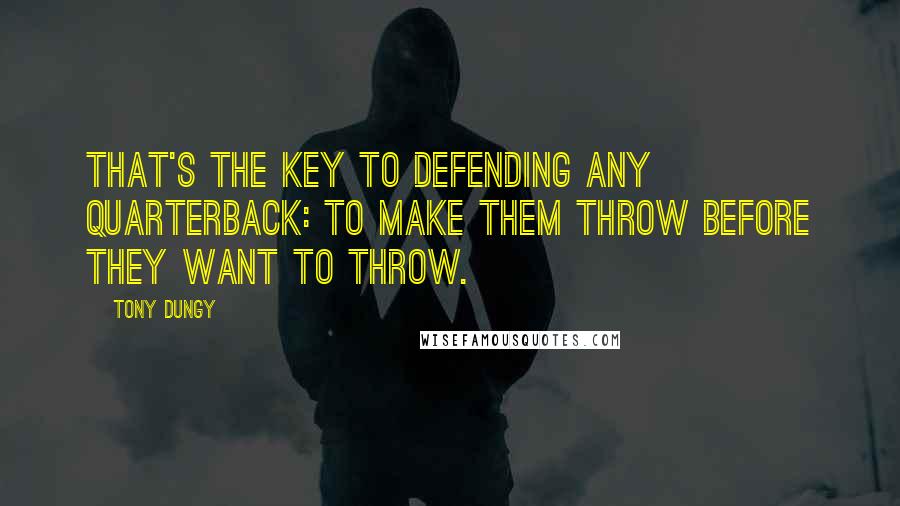 Tony Dungy Quotes: That's the key to defending any quarterback: to make them throw before they want to throw.