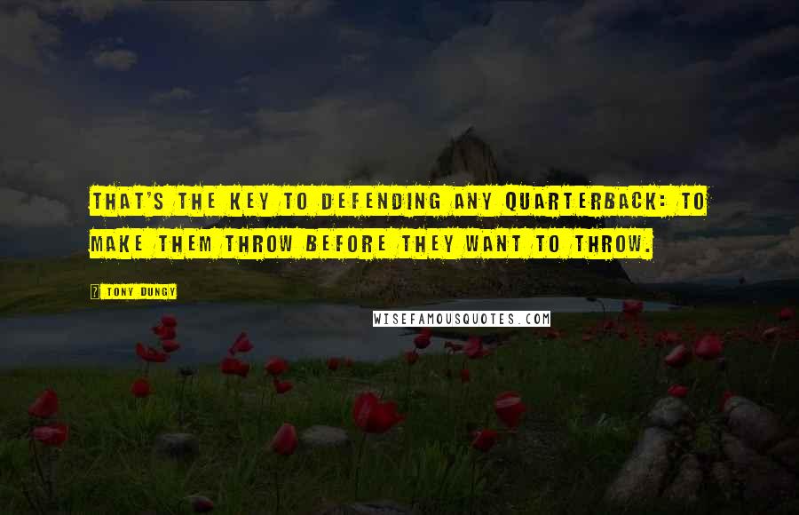 Tony Dungy Quotes: That's the key to defending any quarterback: to make them throw before they want to throw.