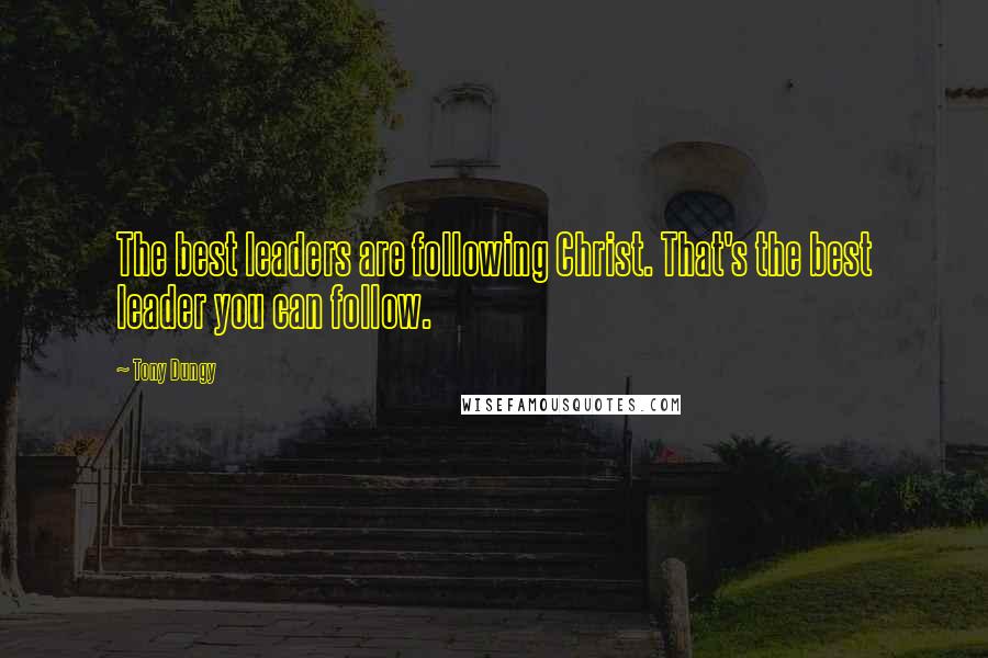 Tony Dungy Quotes: The best leaders are following Christ. That's the best leader you can follow.