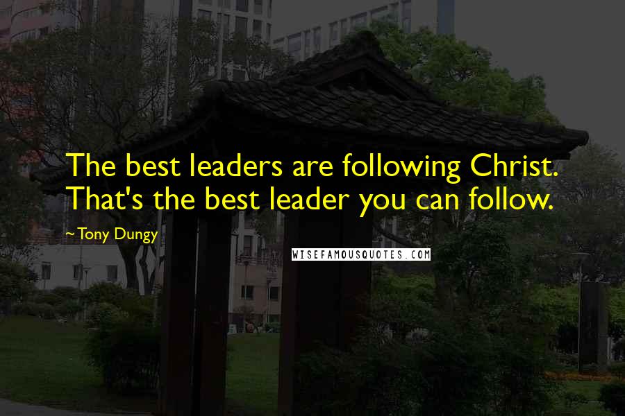 Tony Dungy Quotes: The best leaders are following Christ. That's the best leader you can follow.