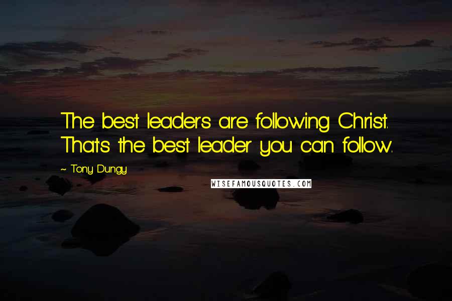 Tony Dungy Quotes: The best leaders are following Christ. That's the best leader you can follow.