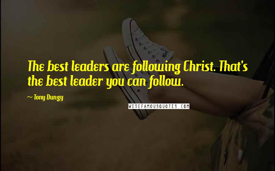 Tony Dungy Quotes: The best leaders are following Christ. That's the best leader you can follow.