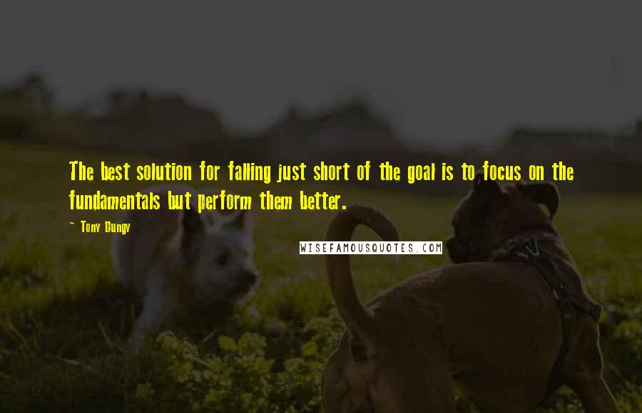 Tony Dungy Quotes: The best solution for falling just short of the goal is to focus on the fundamentals but perform them better.