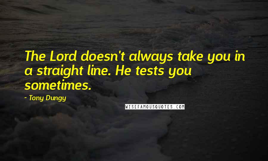 Tony Dungy Quotes: The Lord doesn't always take you in a straight line. He tests you sometimes.