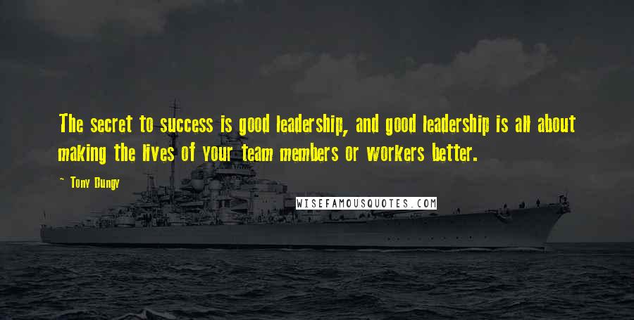 Tony Dungy Quotes: The secret to success is good leadership, and good leadership is all about making the lives of your team members or workers better.