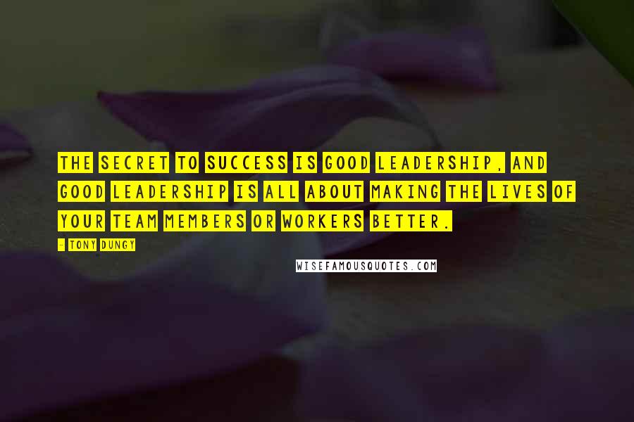 Tony Dungy Quotes: The secret to success is good leadership, and good leadership is all about making the lives of your team members or workers better.