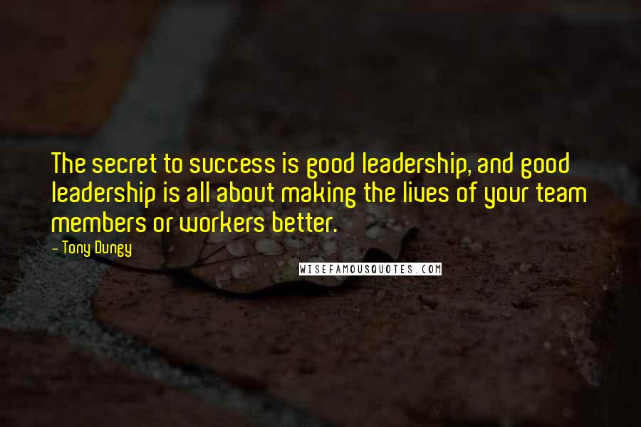 Tony Dungy Quotes: The secret to success is good leadership, and good leadership is all about making the lives of your team members or workers better.