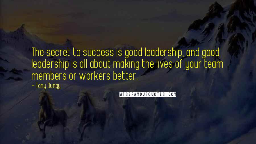 Tony Dungy Quotes: The secret to success is good leadership, and good leadership is all about making the lives of your team members or workers better.