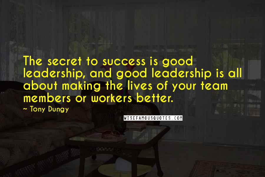 Tony Dungy Quotes: The secret to success is good leadership, and good leadership is all about making the lives of your team members or workers better.