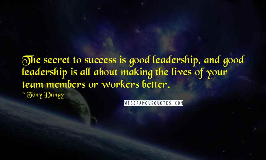 Tony Dungy Quotes: The secret to success is good leadership, and good leadership is all about making the lives of your team members or workers better.