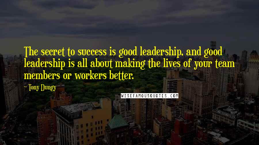 Tony Dungy Quotes: The secret to success is good leadership, and good leadership is all about making the lives of your team members or workers better.