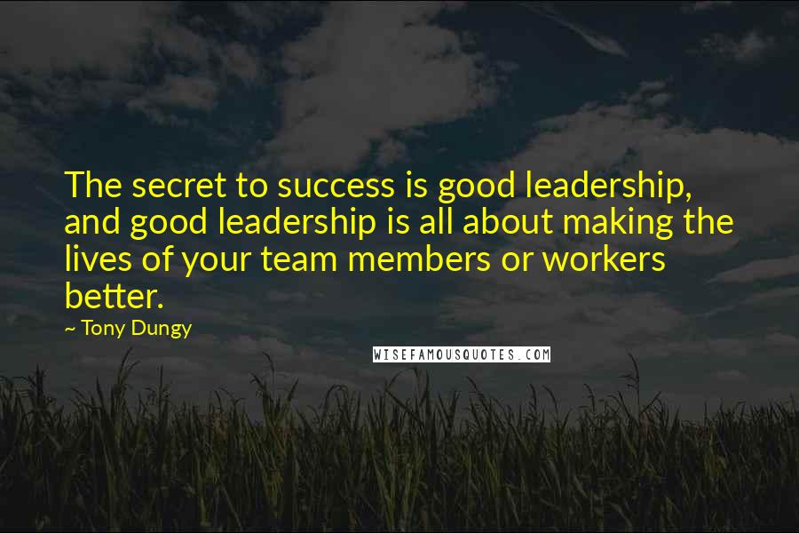 Tony Dungy Quotes: The secret to success is good leadership, and good leadership is all about making the lives of your team members or workers better.