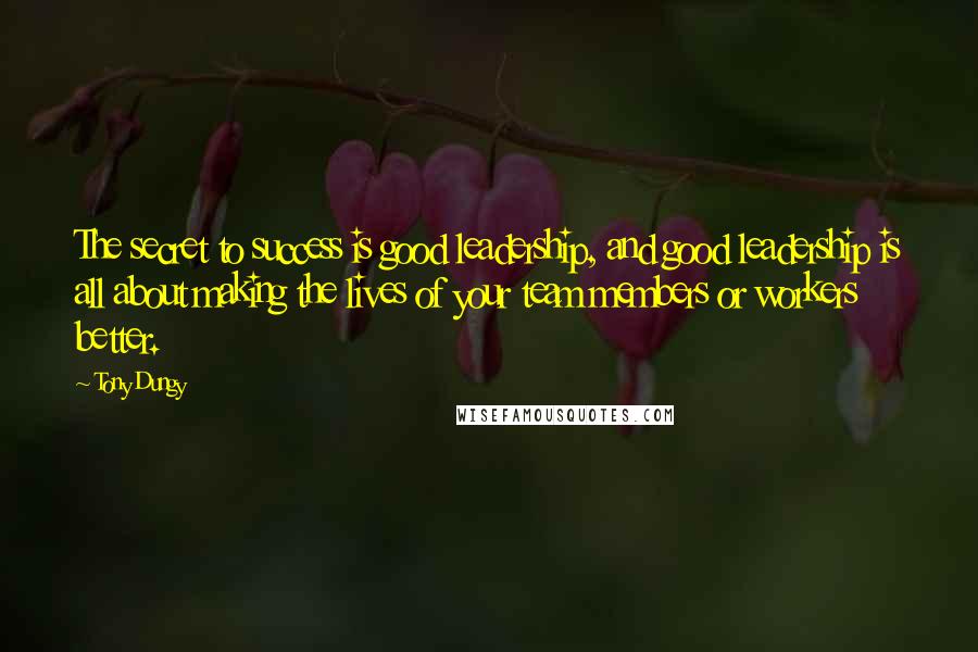 Tony Dungy Quotes: The secret to success is good leadership, and good leadership is all about making the lives of your team members or workers better.