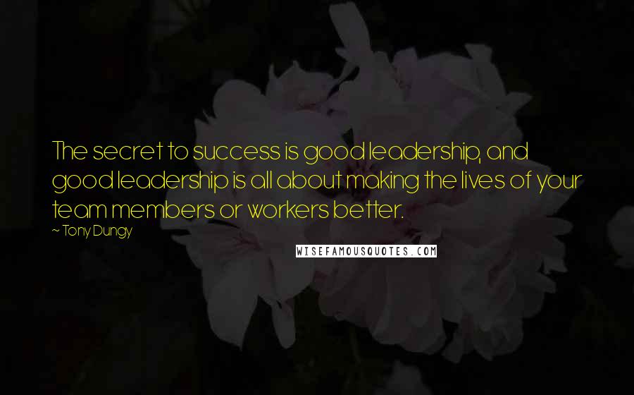Tony Dungy Quotes: The secret to success is good leadership, and good leadership is all about making the lives of your team members or workers better.
