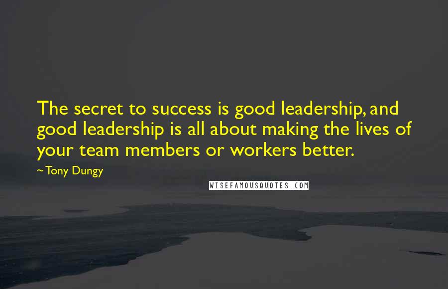 Tony Dungy Quotes: The secret to success is good leadership, and good leadership is all about making the lives of your team members or workers better.