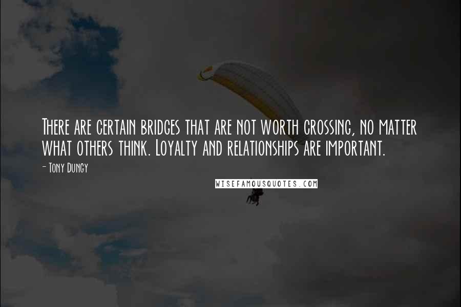 Tony Dungy Quotes: There are certain bridges that are not worth crossing, no matter what others think. Loyalty and relationships are important.